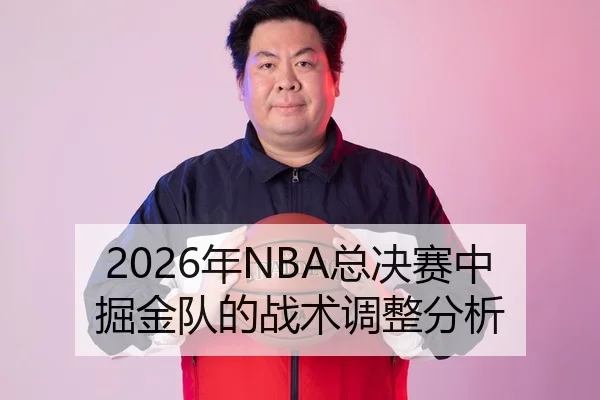2026年NBA总决赛中掘金队的战术调整分析