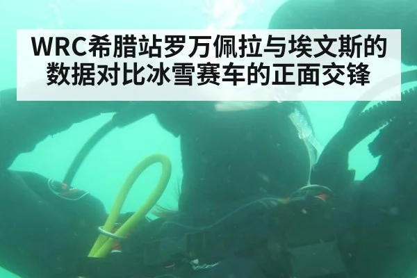 WRC希腊站罗万佩拉与埃文斯的数据对比冰雪赛车的正面交锋