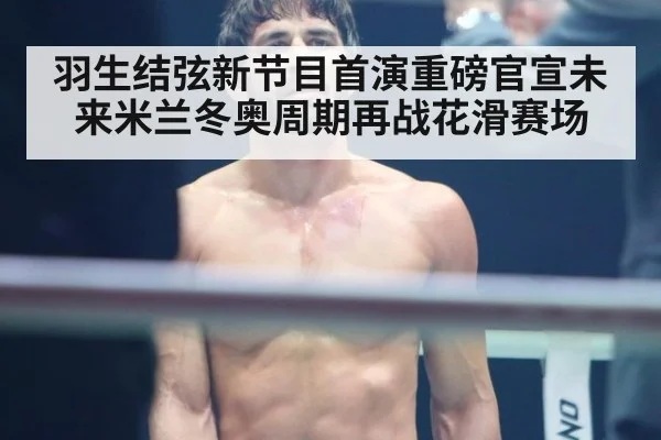 羽生结弦新节目首演重磅官宣未来米兰冬奥周期再战花滑赛场